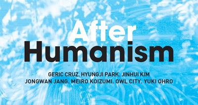 Humanism After Humanism: Geric Cruz, Hyungji Park, Jinhui Kim, Jongwan Jang, Meiro Koizumi, Owl City, Yuki Ohro